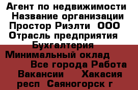 Агент по недвижимости › Название организации ­ Простор-Риэлти, ООО › Отрасль предприятия ­ Бухгалтерия › Минимальный оклад ­ 150 000 - Все города Работа » Вакансии   . Хакасия респ.,Саяногорск г.